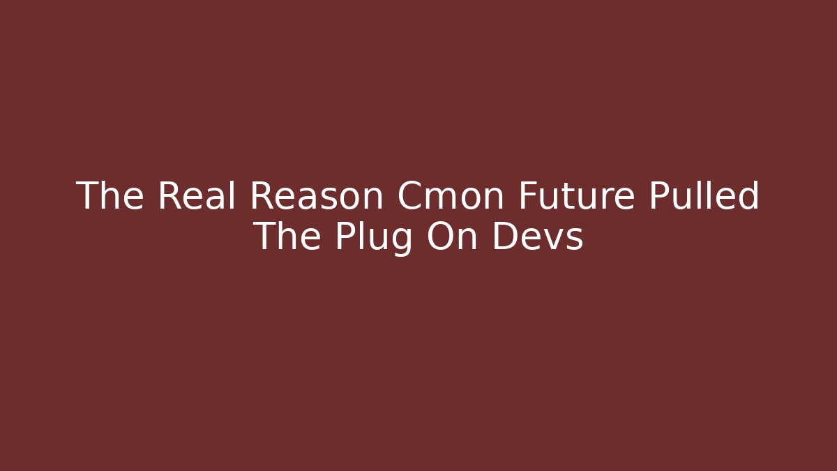 The Real Reason Cmon Future Pulled The Plug On Devs