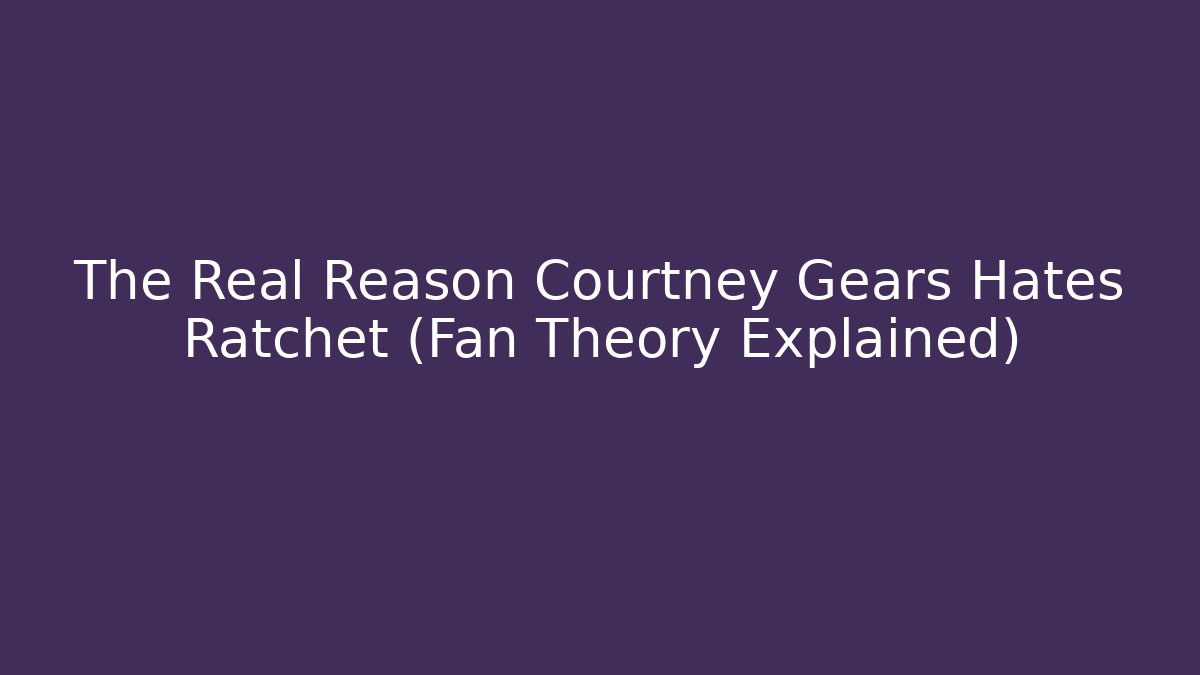 The Real Reason Courtney Gears Hates Ratchet (Fan Theory Explained) - Critter Realm