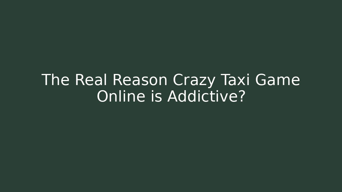 The Real Reason Crazy Taxi Game Online is Addictive?