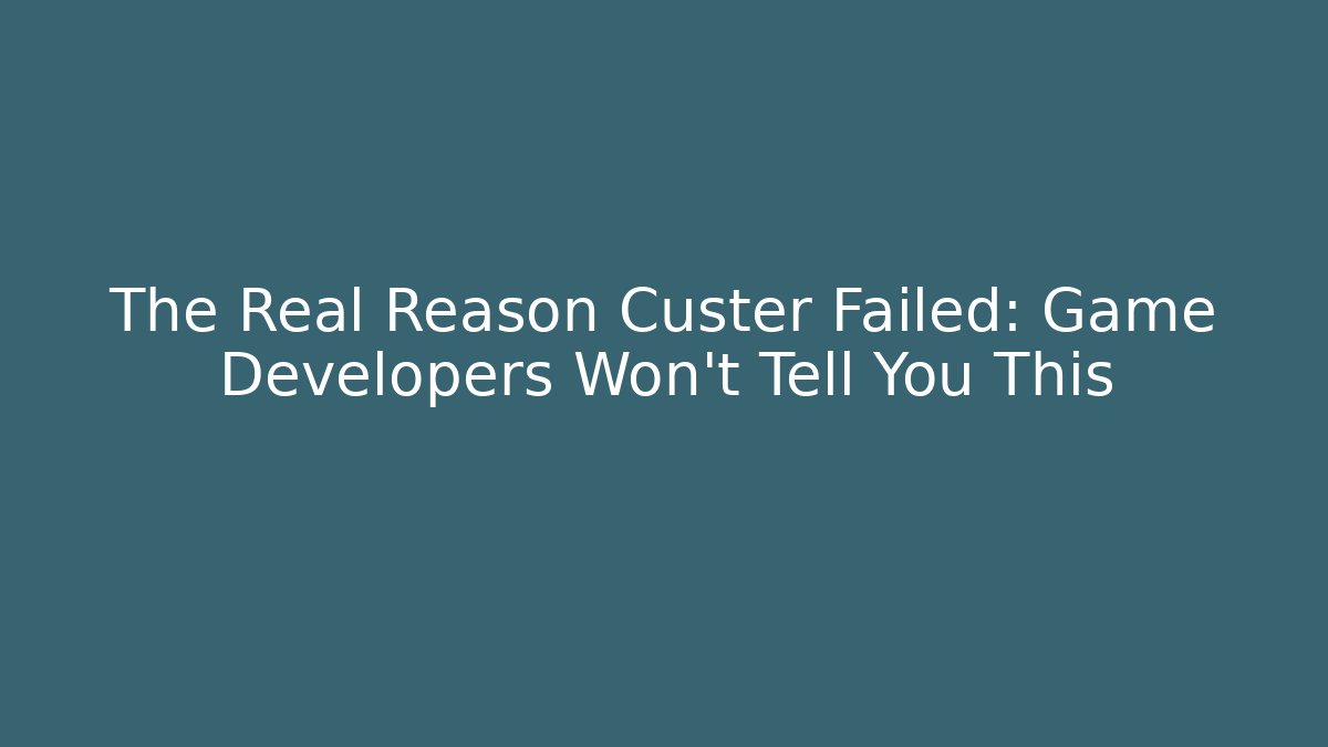The Real Reason Custer Failed: Game Developers Won't Tell You This