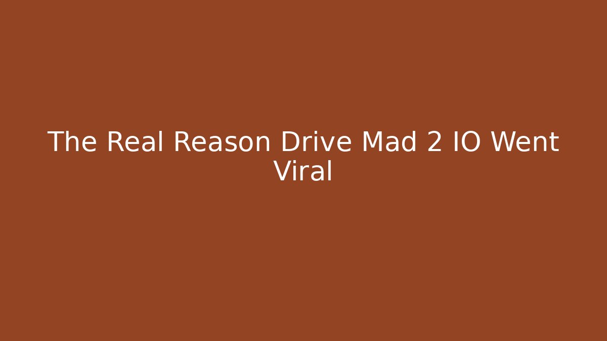 The Real Reason Drive Mad 2 IO Went Viral