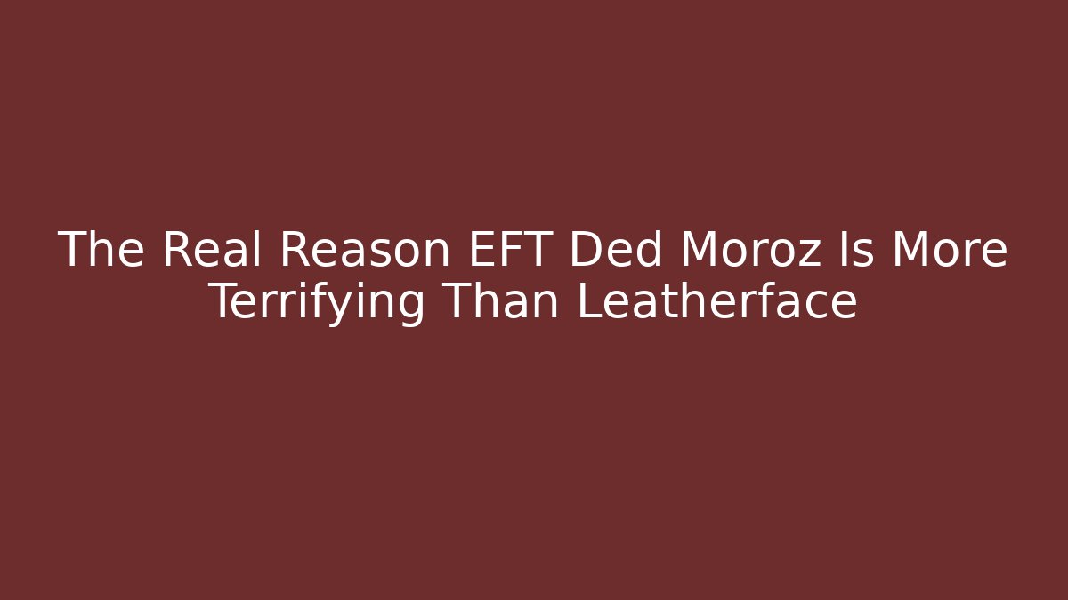 The Real Reason EFT Ded Moroz Is More Terrifying Than Leatherface - Critter Realm