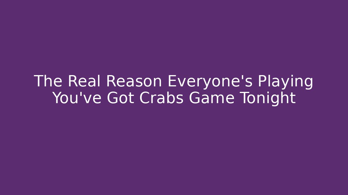 The Real Reason Everyone's Playing You've Got Crabs Game Tonight
