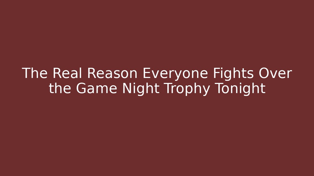 The Real Reason Everyone Fights Over the Game Night Trophy Tonight