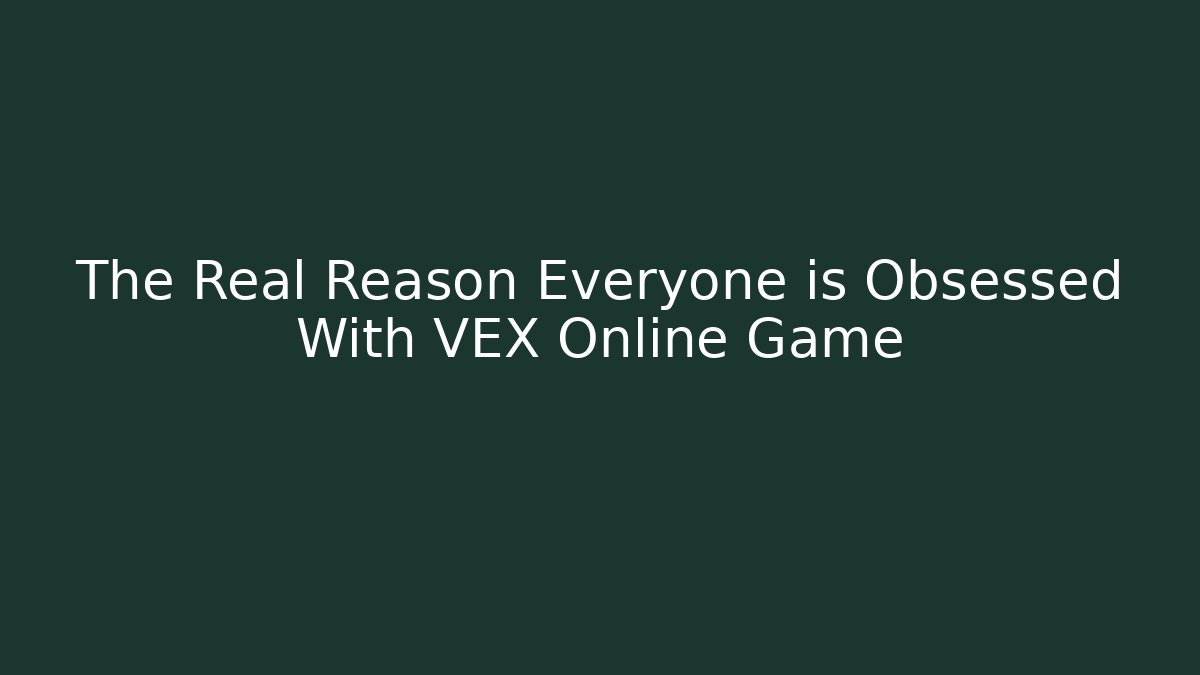 The Real Reason Everyone is Obsessed With VEX Online Game