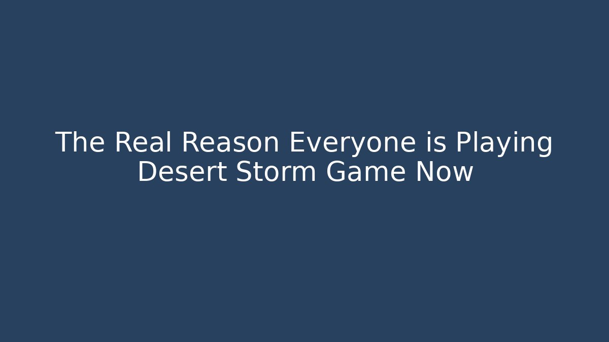 The Real Reason Everyone is Playing Desert Storm Game Now