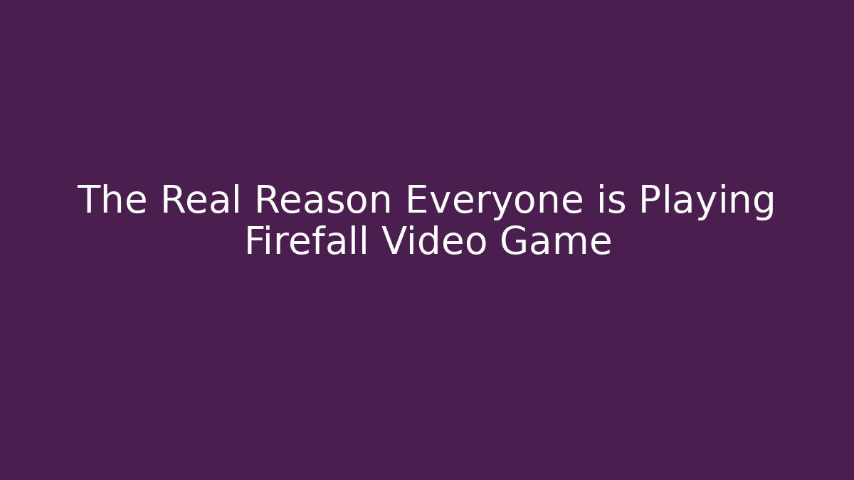 The Real Reason Everyone is Playing Firefall Video Game - Critter Realm
