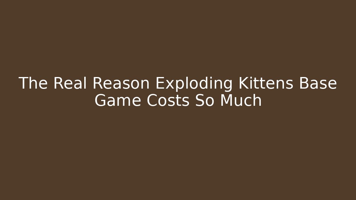 The Real Reason Exploding Kittens Base Game Costs So Much
