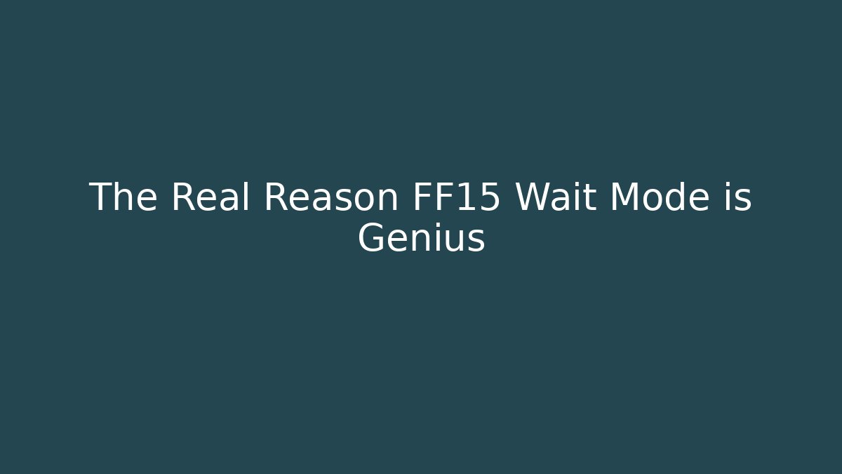 The Real Reason FF15 Wait Mode is Genius