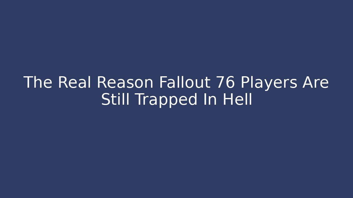 The Real Reason Fallout 76 Players Are Still Trapped In Hell