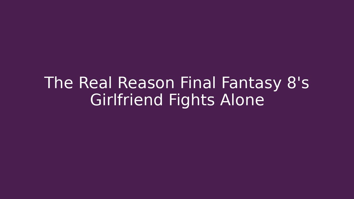 The Real Reason Final Fantasy 8’s Girlfriend Fights Alone - Critter Realm