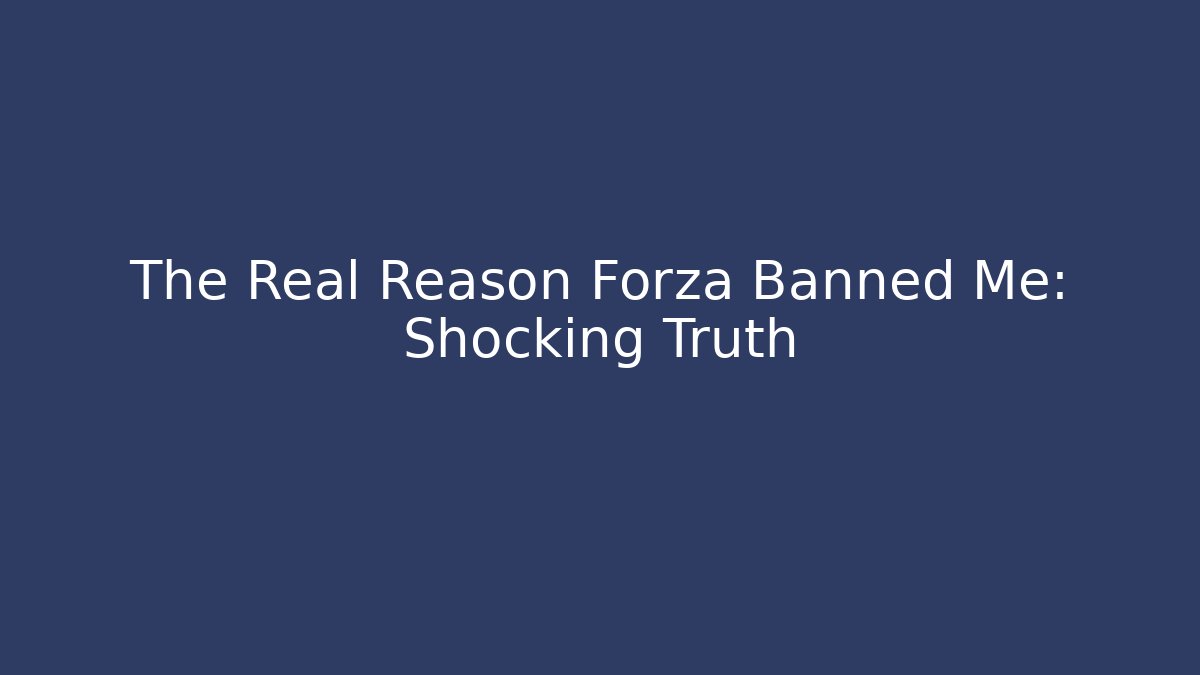 The Real Reason Forza Banned Me: Shocking Truth