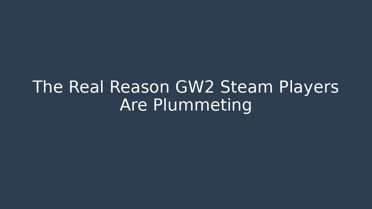 The Real Reason GW2 Steam Players Are Plummeting
