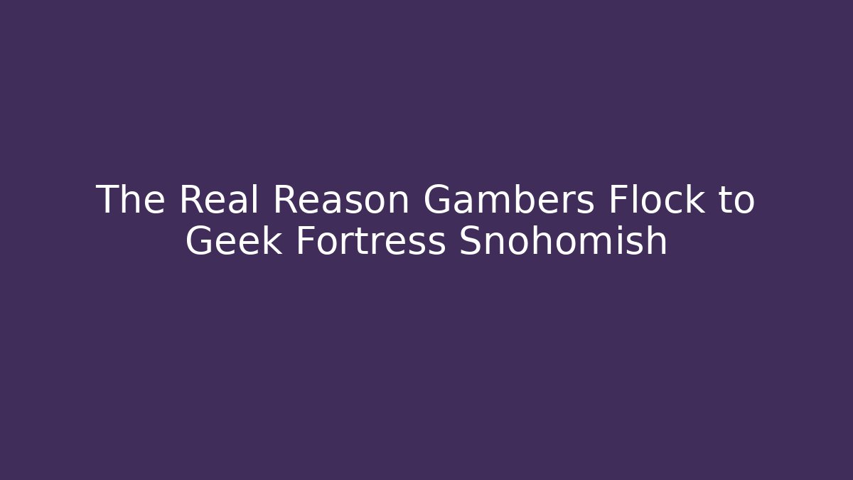 The Real Reason Gambers Flock to Geek Fortress Snohomish