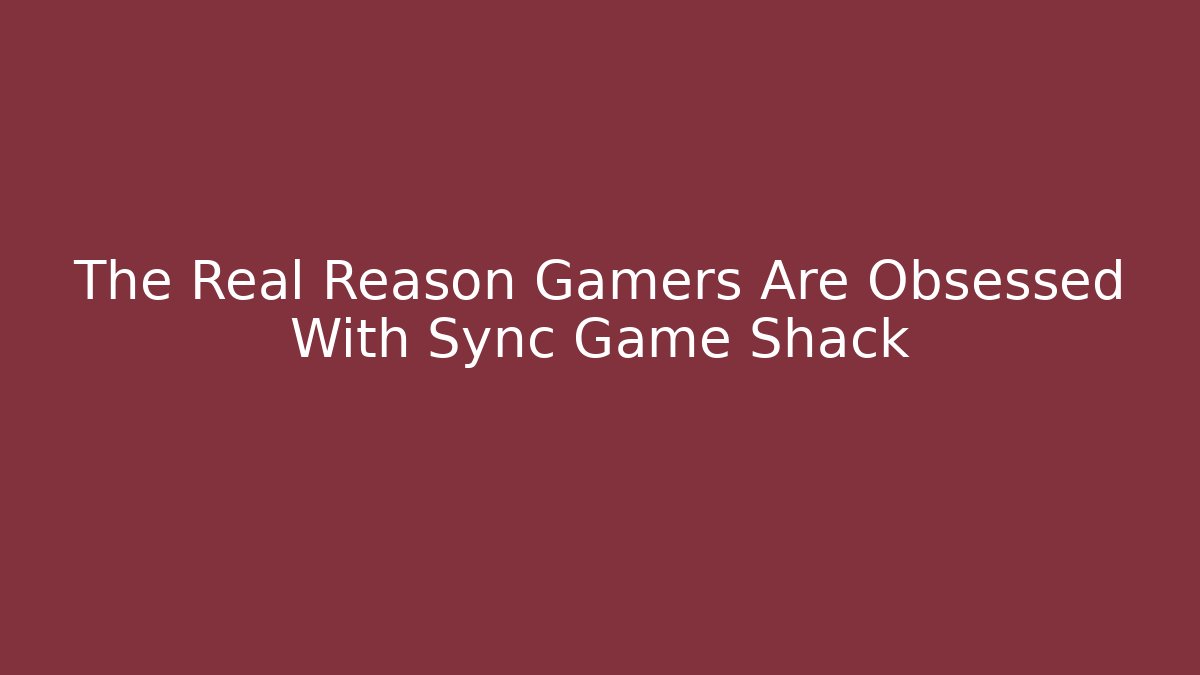 The Real Reason Gamers Are Obsessed With Sync Game Shack