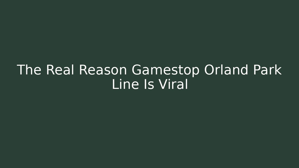 The Real Reason Gamestop Orland Park Line Is Viral