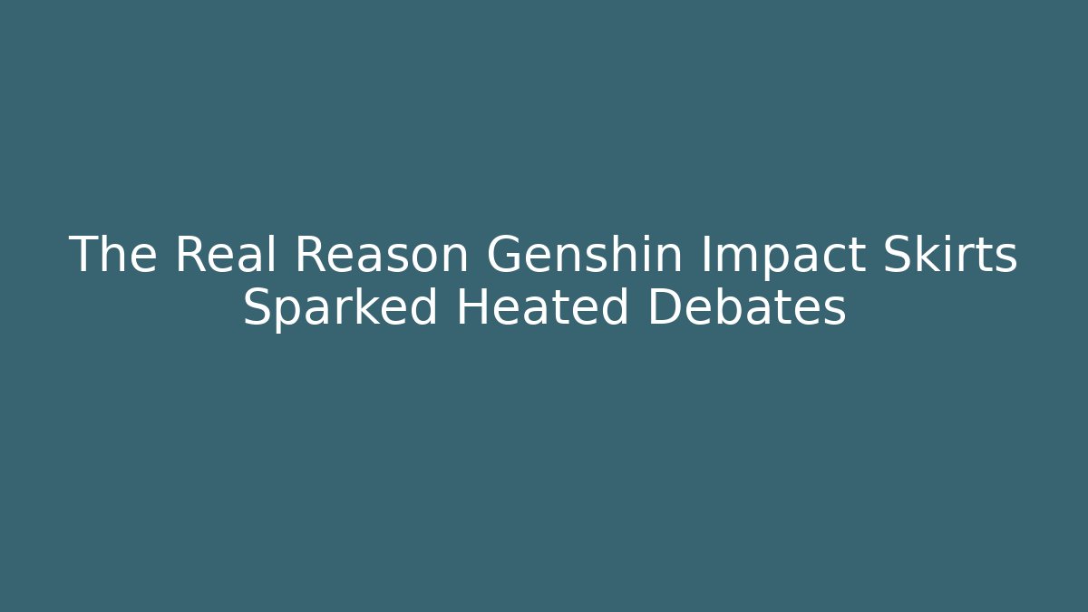 The Real Reason Genshin Impact Skirts Sparked Heated Debates - Critter Realm