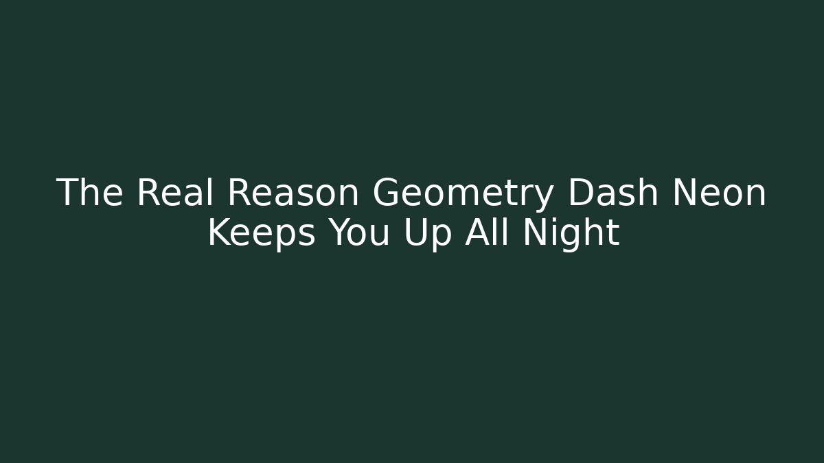 The Real Reason Geometry Dash Neon Keeps You Up All Night