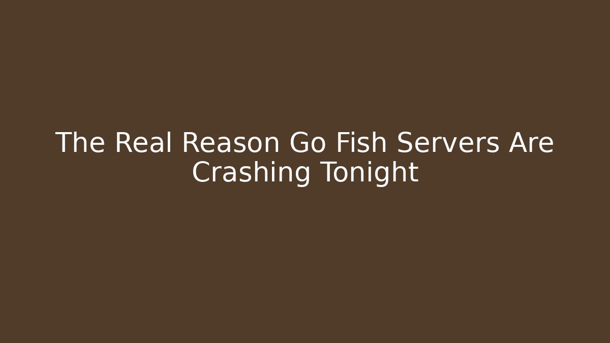 The Real Reason Go Fish Servers Are Crashing Tonight
