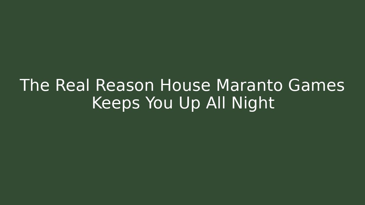 The Real Reason House Maranto Games Keeps You Up All Night