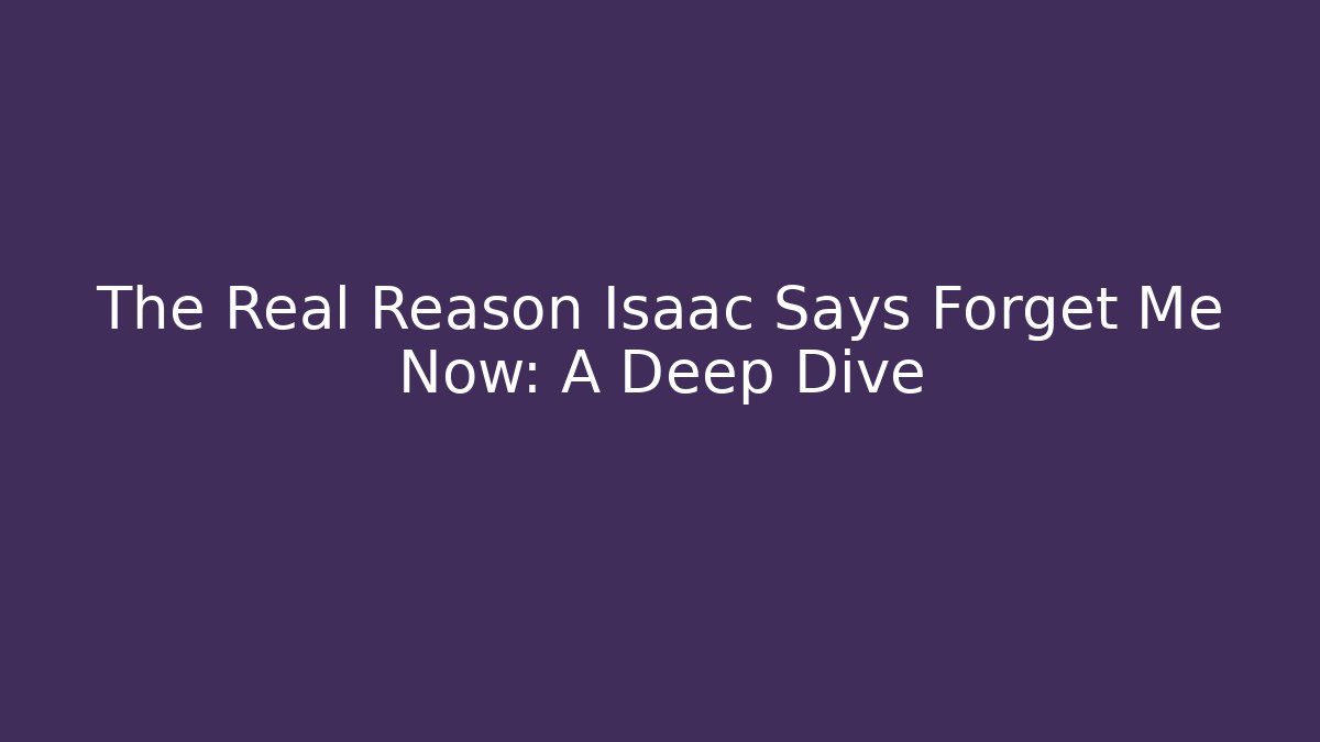 The Real Reason Isaac Says Forget Me Now: A Deep Dive