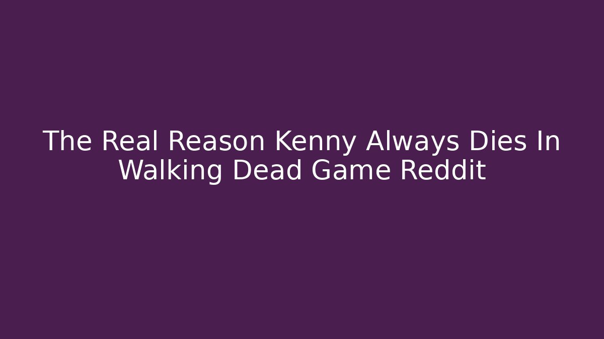 The Real Reason Kenny Always Dies In Walking Dead Game Reddit