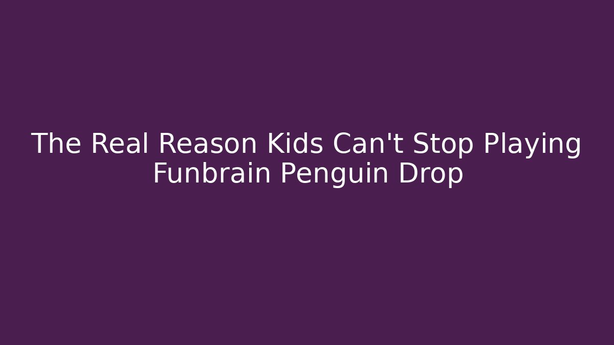 The Real Reason Kids Can't Stop Playing Funbrain Penguin Drop