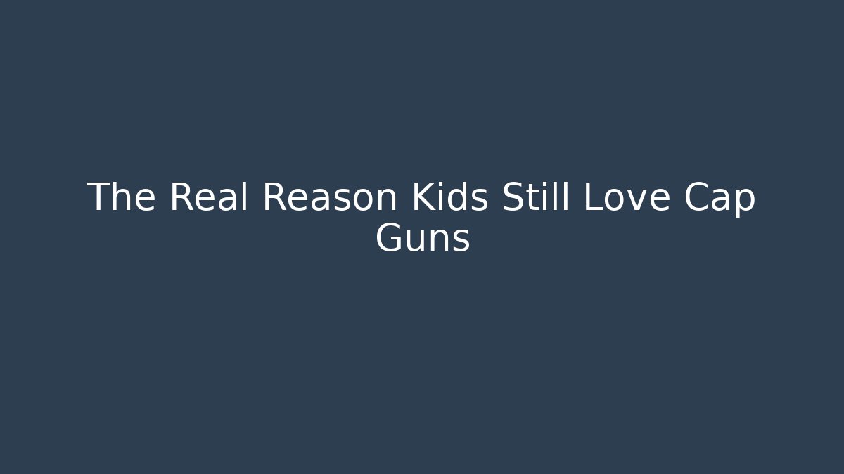 The Real Reason Kids Still Love Cap Guns