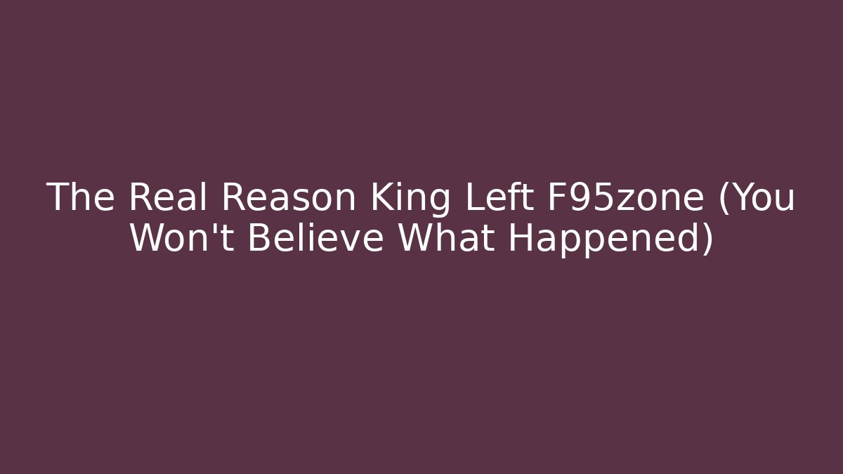 The Real Reason King Left F95zone (You Won't Believe What Happened)