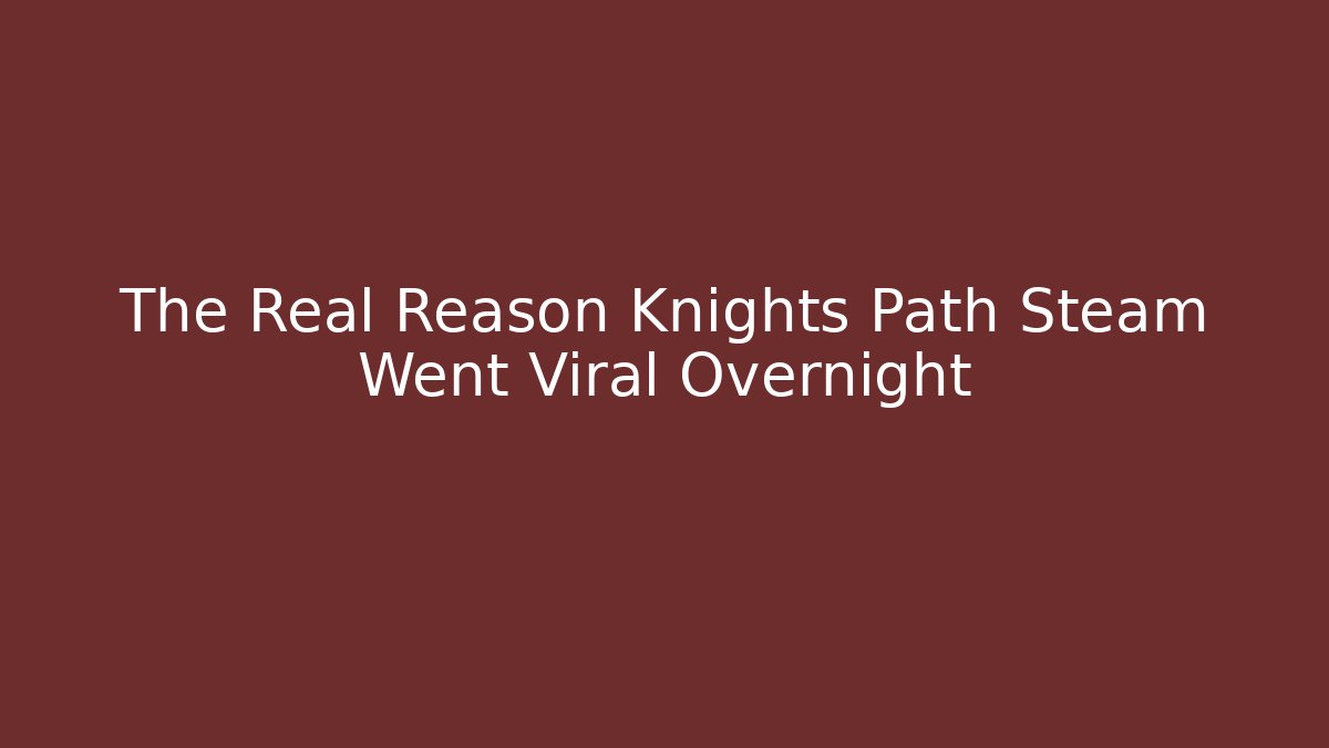 The Real Reason Knights Path Steam Went Viral Overnight