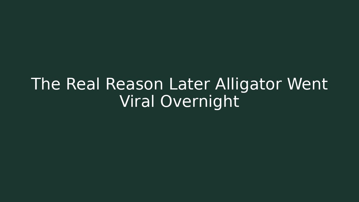 The Real Reason Later Alligator Went Viral Overnight