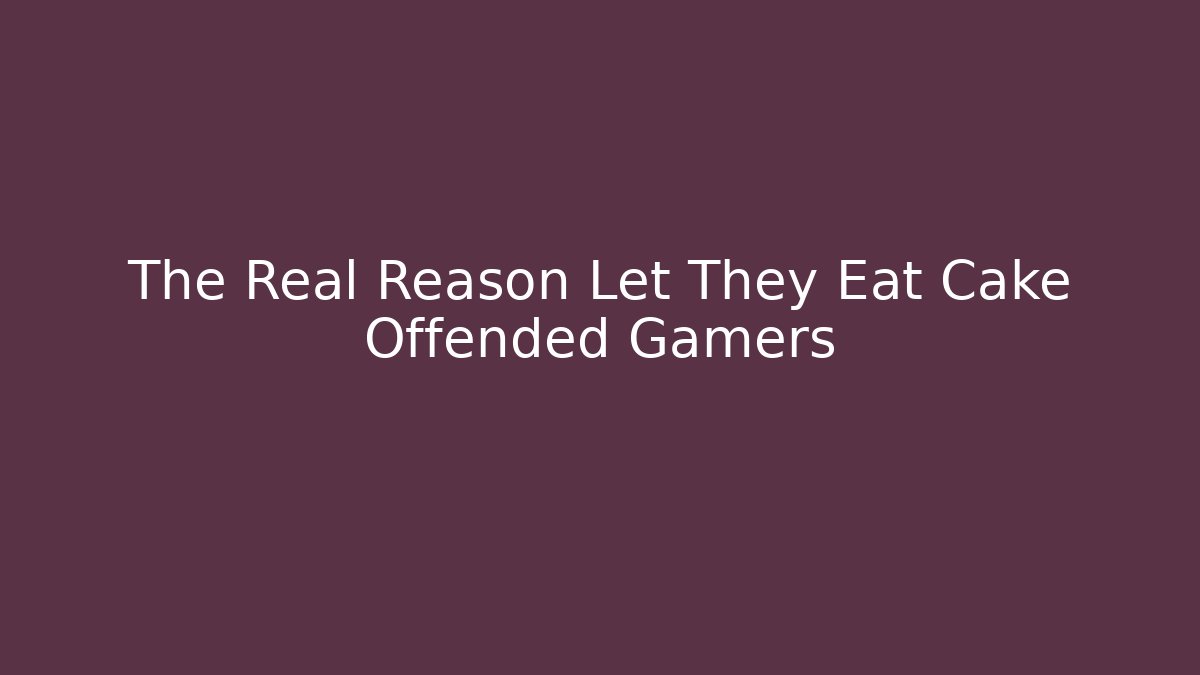 The Real Reason Let They Eat Cake Offended Gamers
