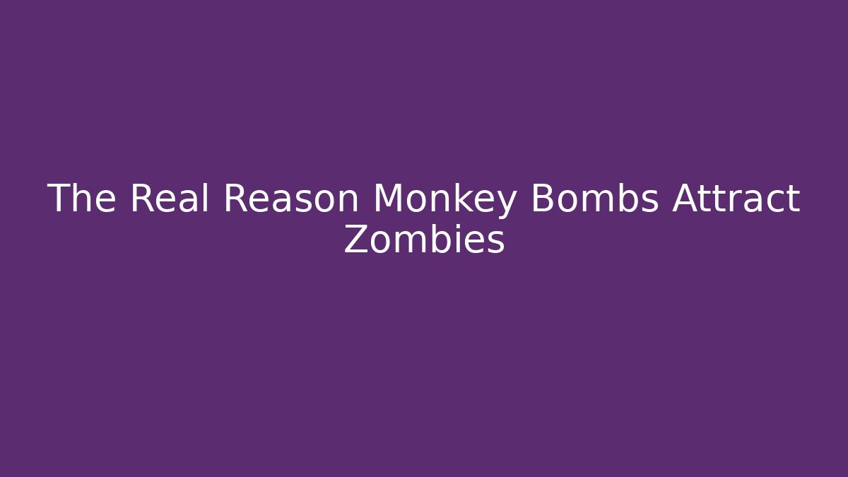The Real Reason Monkey Bombs Attract Zombies