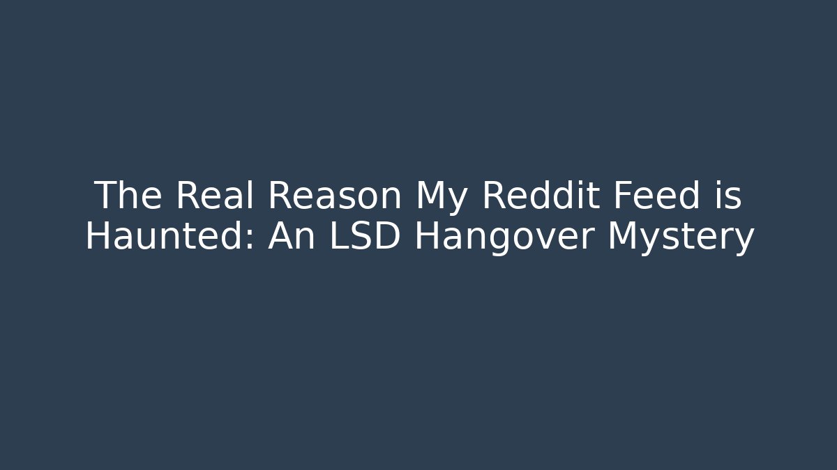 The Real Reason My Reddit Feed is Haunted: An LSD Hangover Mystery