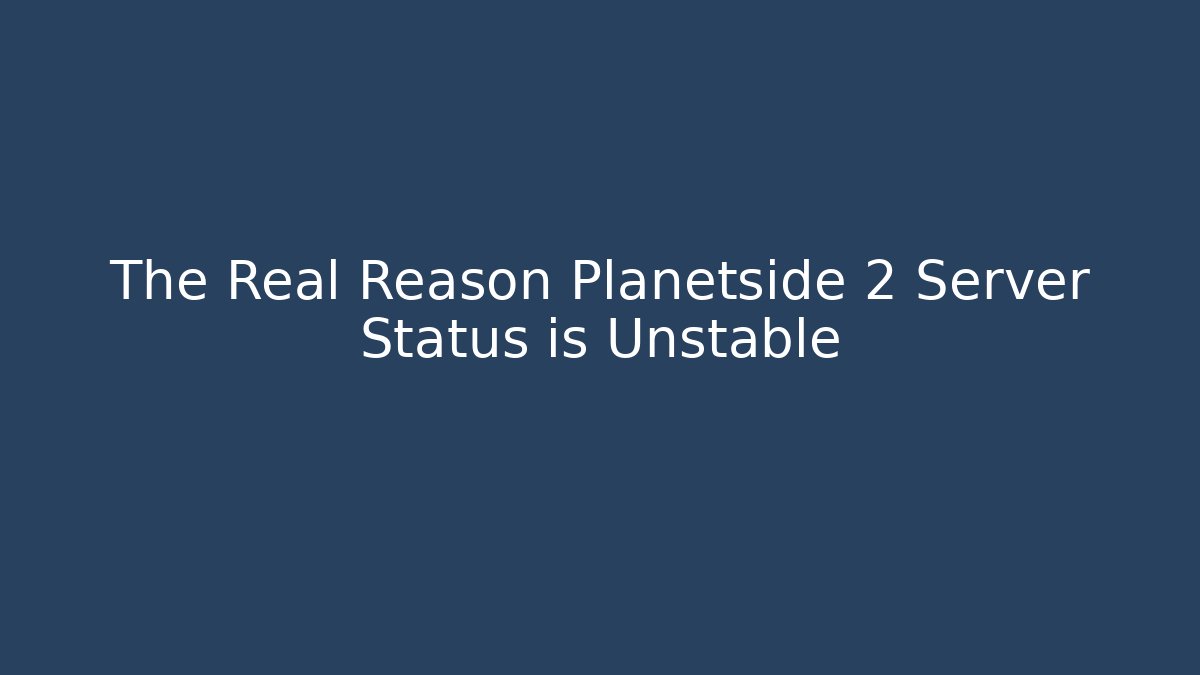 The Real Reason Planetside 2 Server Status is Unstable