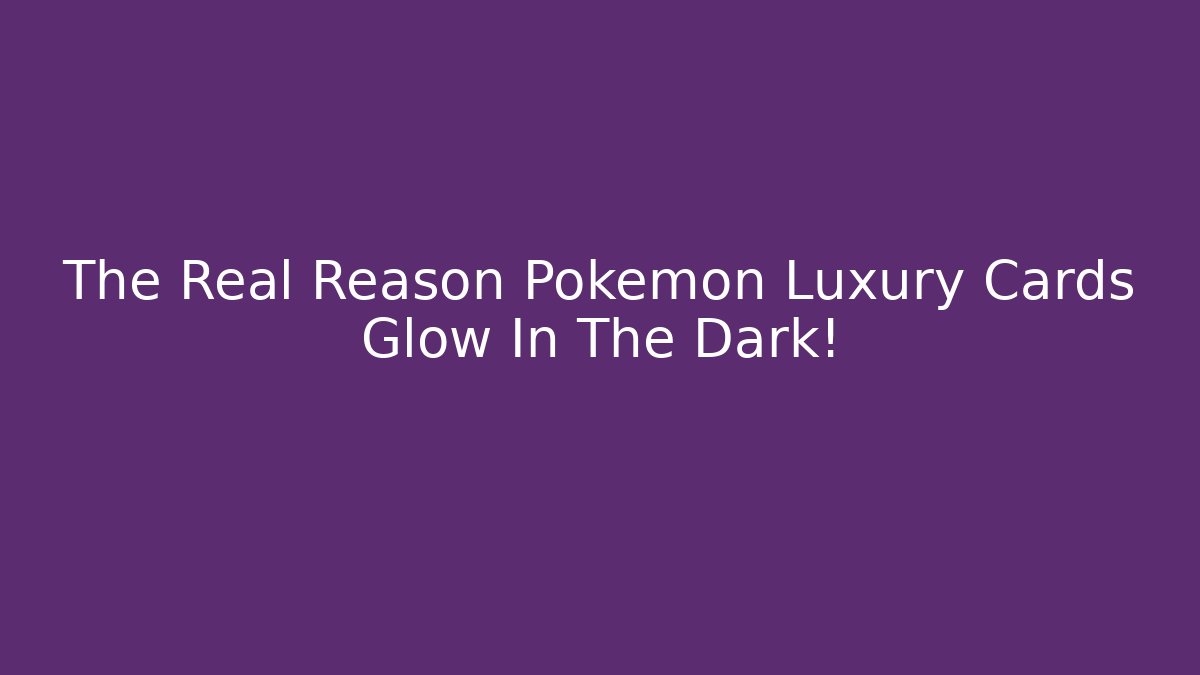 The Real Reason Pokémon Luxury Cards Glow In The Dark!