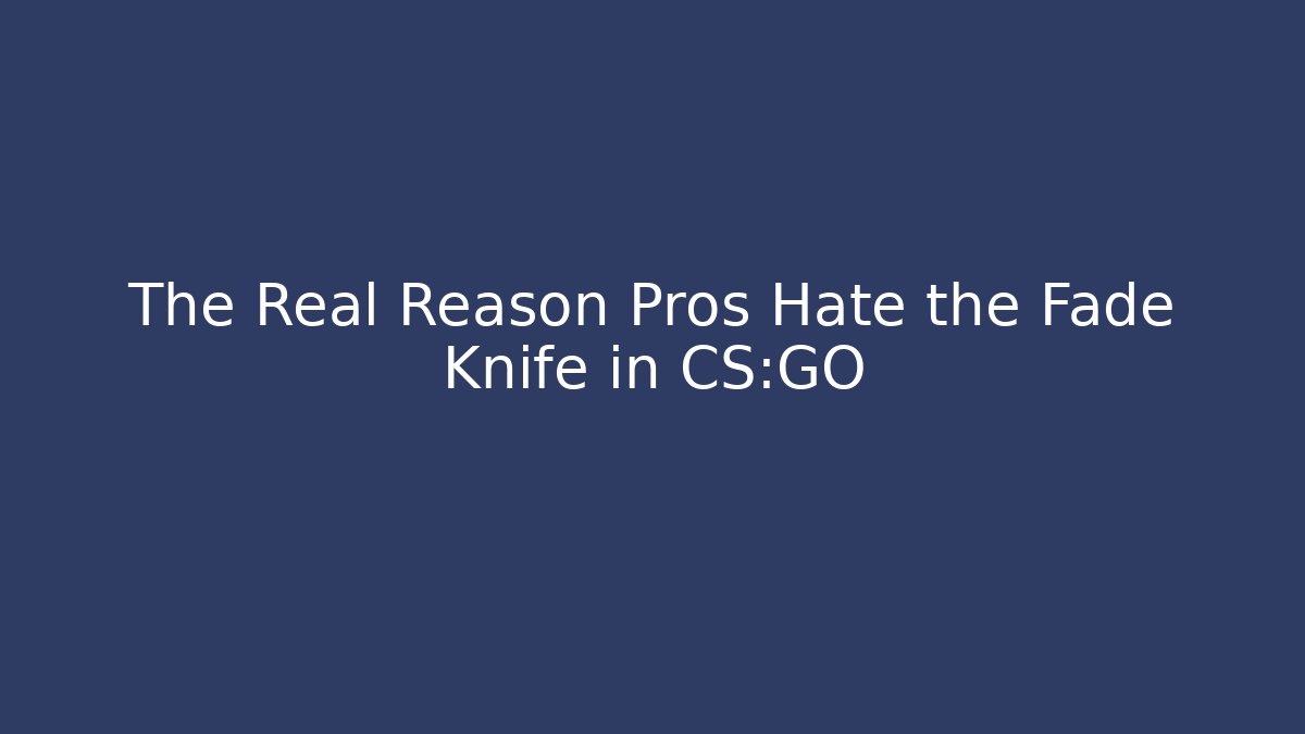 The Real Reason Pros Hate the Fade Knife in CS:GO