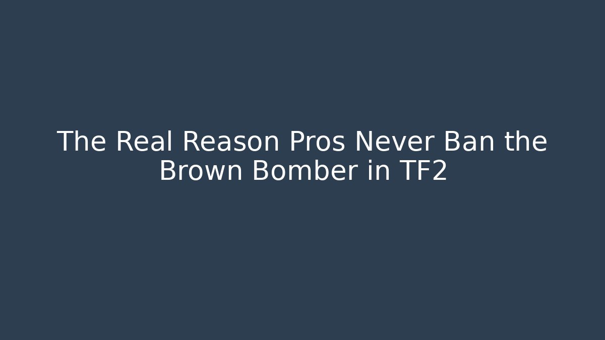 The Real Reason Pros Never Ban the Brown Bomber in TF2