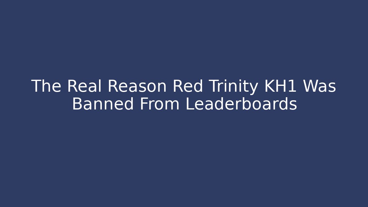 The Real Reason Red Trinity KH1 Was Banned From Leaderboards