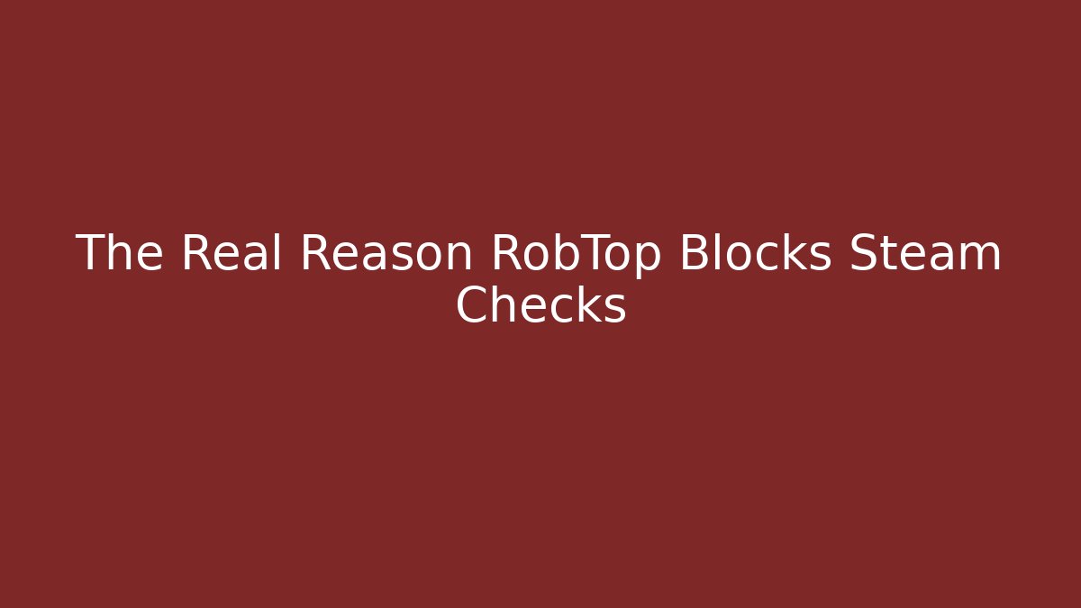 The Real Reason RobTop Blocks Steam Checks