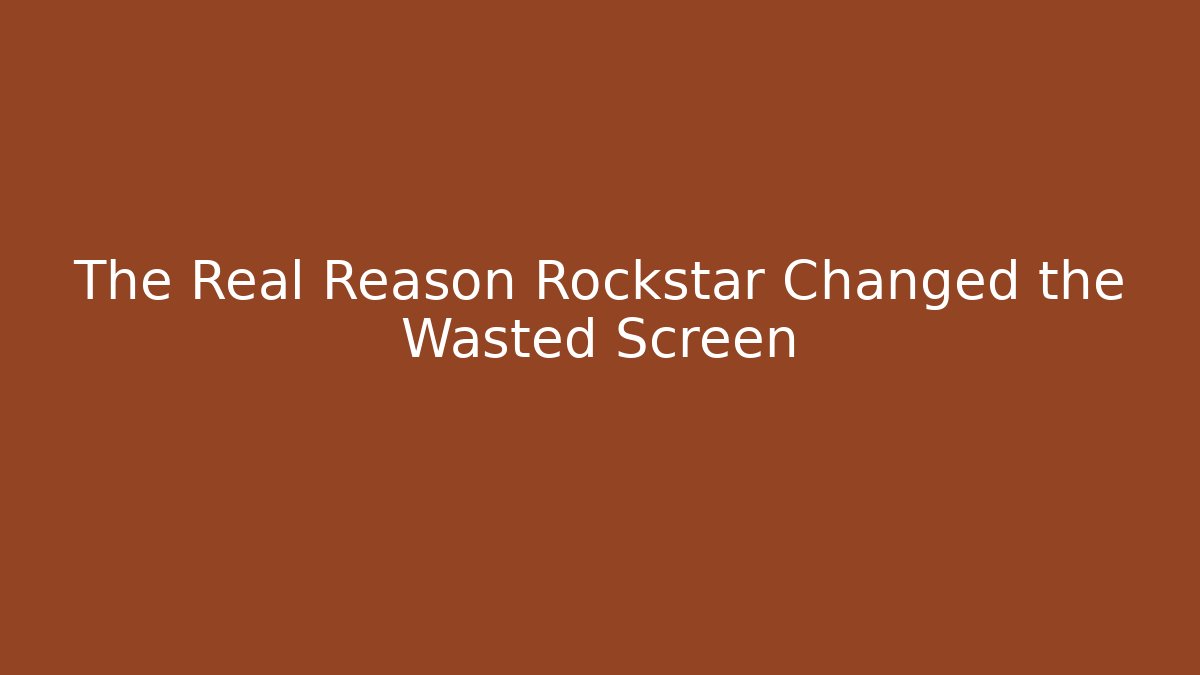 The Real Reason Rockstar Changed the Wasted Screen