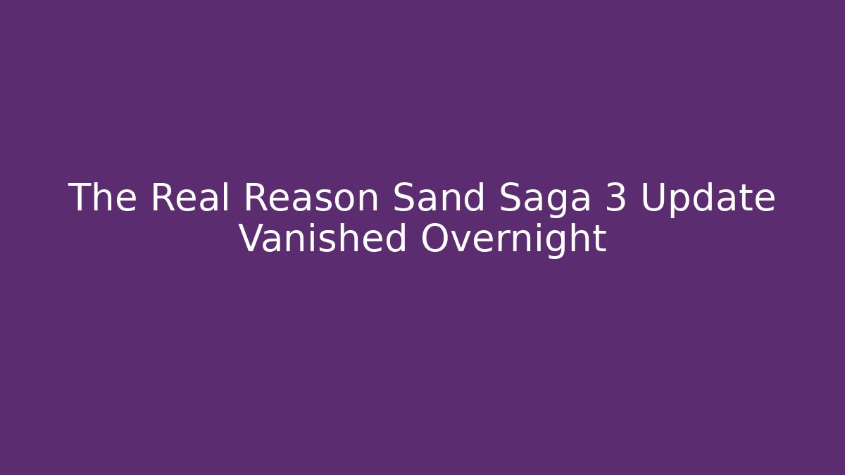 The Real Reason Sand Saga 3 Update Vanished Overnight