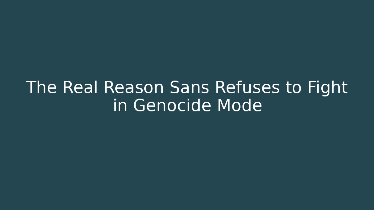 The Real Reason Sans Refuses to Fight in Genocide Mode