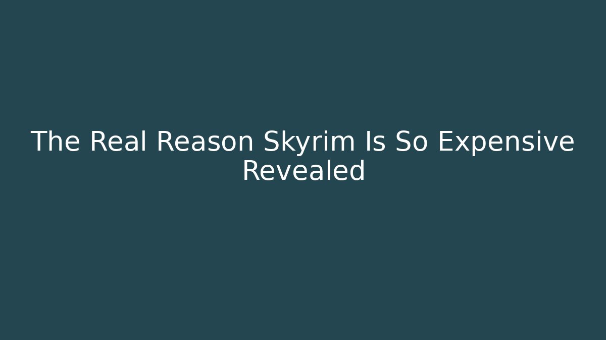The Real Reason Skyrim Is So Expensive Revealed - Critter Realm