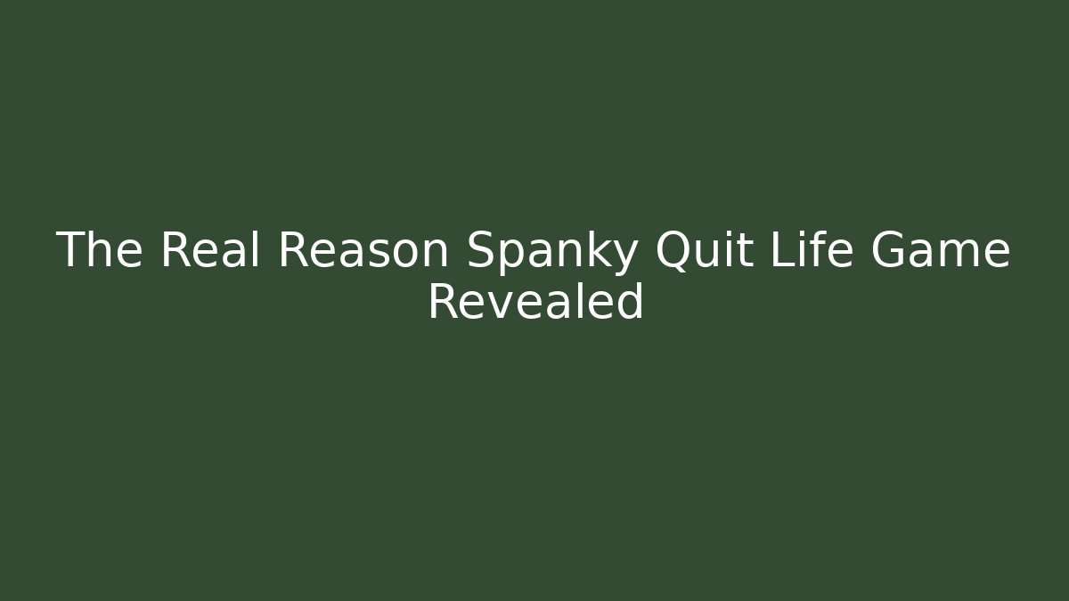 The Real Reason Spanky Quit Life Game Revealed