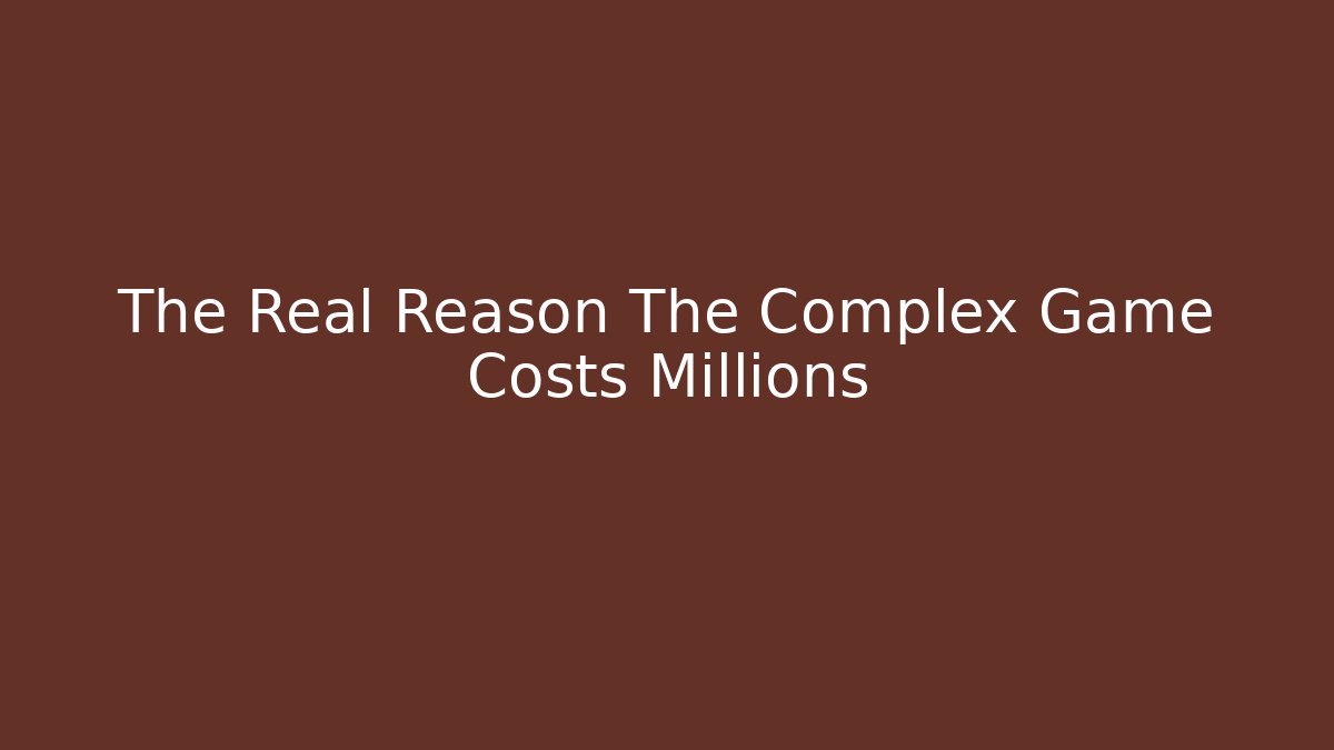 The Real Reason The Complex Game Costs Millions