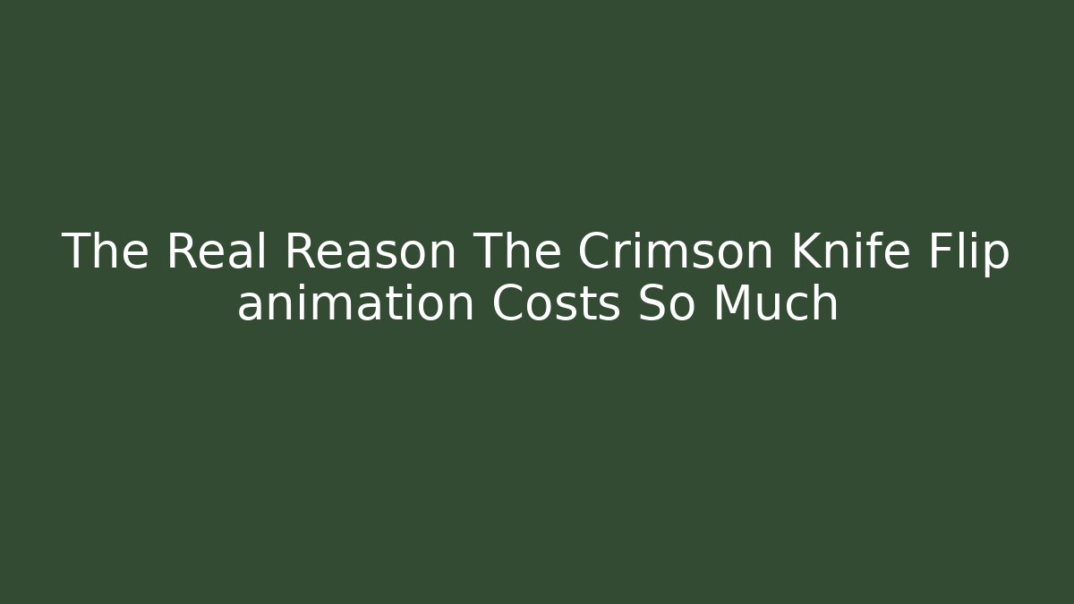 The Real Reason The Crimson Knife Flip animation Costs So Much