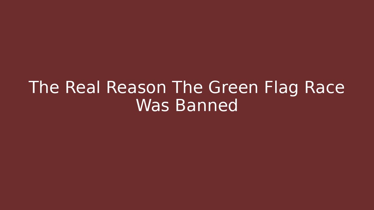 The Real Reason The Green Flag Race Was Banned