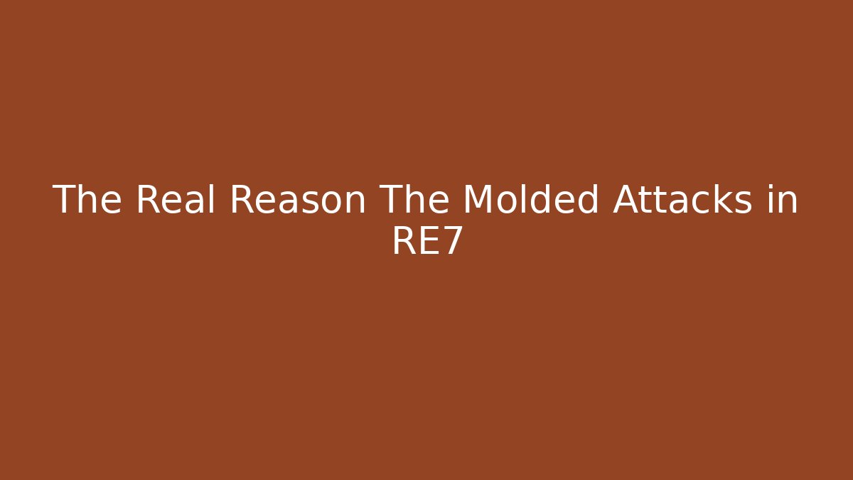 The Real Reason The Molded Attacks in RE7