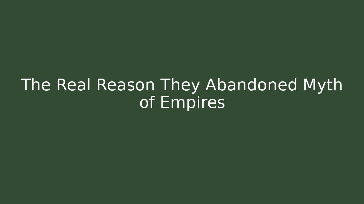 The Real Reason They Abandoned Myth of Empires